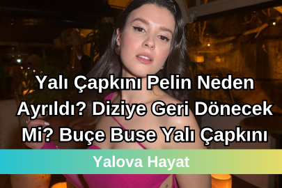 Yalı Çapkını Pelin Neden ayrıldı, diziye geri dönecek mi? Buçe Buse Yalı Çapkını